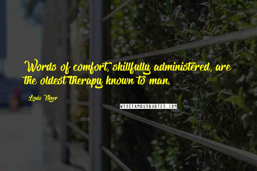 Louis Nizer Quotes: Words of comfort, skillfully administered, are the oldest therapy known to man.