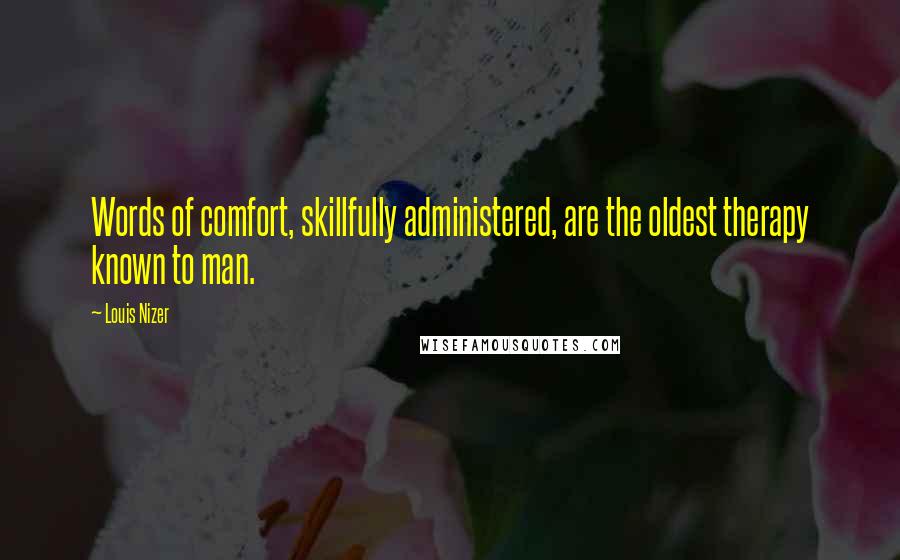 Louis Nizer Quotes: Words of comfort, skillfully administered, are the oldest therapy known to man.