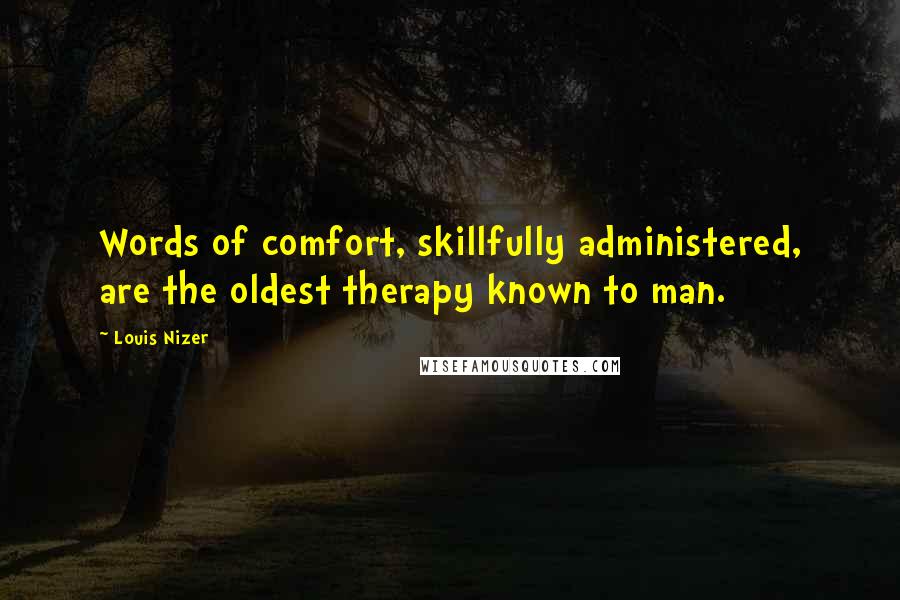 Louis Nizer Quotes: Words of comfort, skillfully administered, are the oldest therapy known to man.