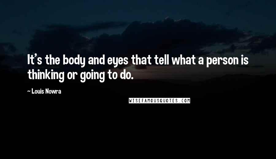 Louis Nowra Quotes: It's the body and eyes that tell what a person is thinking or going to do.