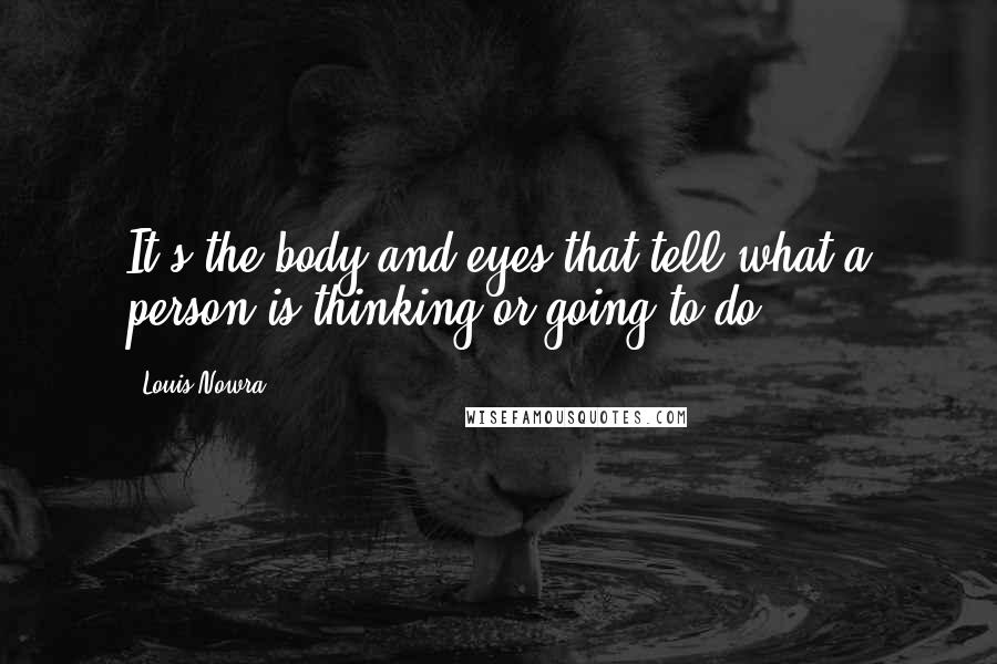 Louis Nowra Quotes: It's the body and eyes that tell what a person is thinking or going to do.