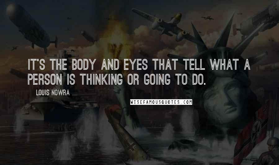 Louis Nowra Quotes: It's the body and eyes that tell what a person is thinking or going to do.