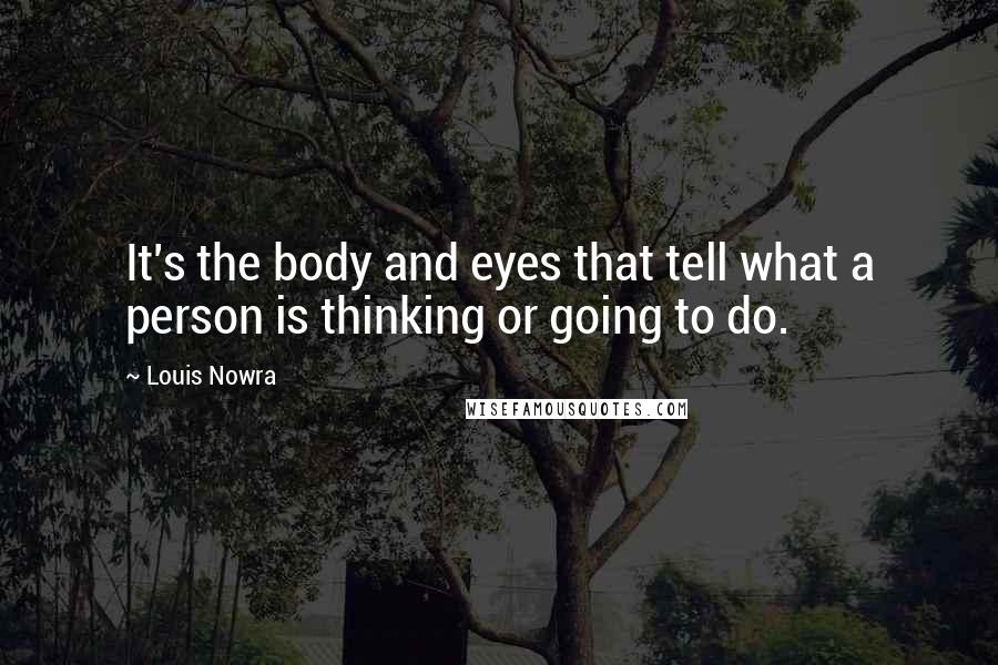 Louis Nowra Quotes: It's the body and eyes that tell what a person is thinking or going to do.