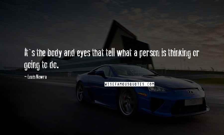 Louis Nowra Quotes: It's the body and eyes that tell what a person is thinking or going to do.