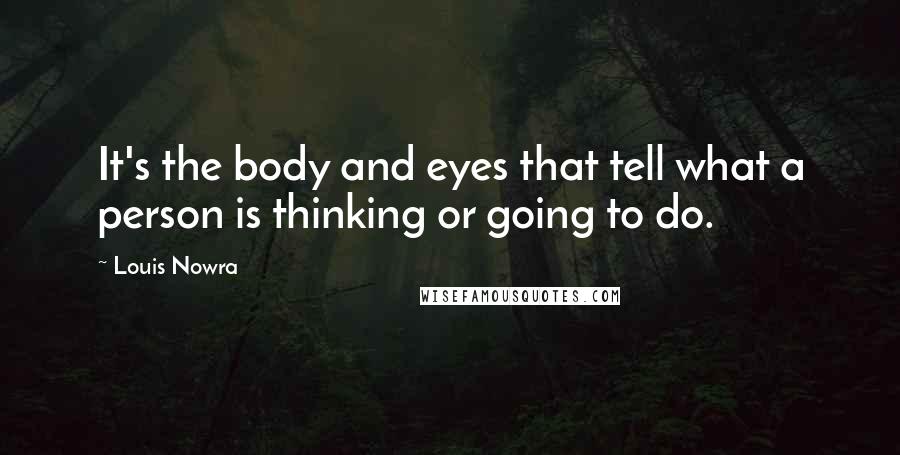 Louis Nowra Quotes: It's the body and eyes that tell what a person is thinking or going to do.