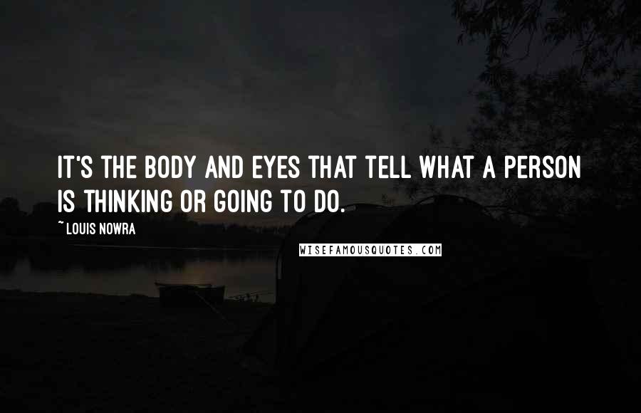 Louis Nowra Quotes: It's the body and eyes that tell what a person is thinking or going to do.