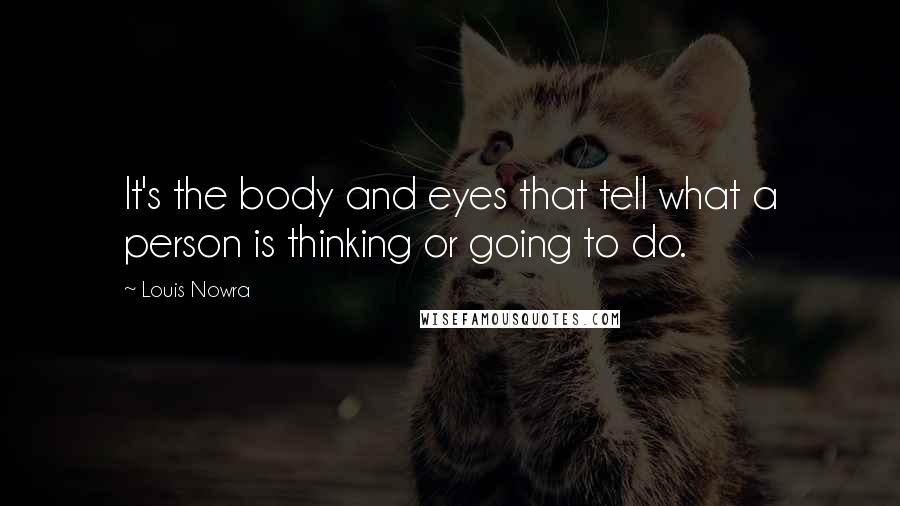 Louis Nowra Quotes: It's the body and eyes that tell what a person is thinking or going to do.