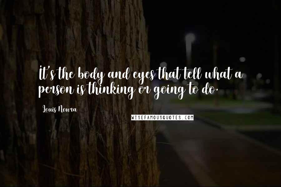 Louis Nowra Quotes: It's the body and eyes that tell what a person is thinking or going to do.