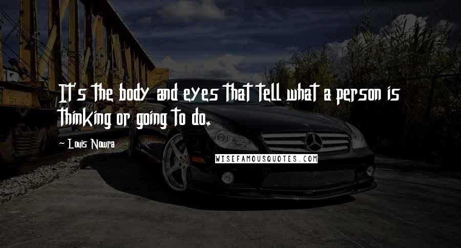 Louis Nowra Quotes: It's the body and eyes that tell what a person is thinking or going to do.