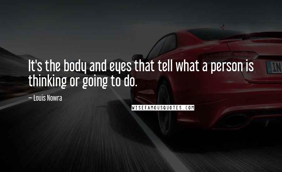 Louis Nowra Quotes: It's the body and eyes that tell what a person is thinking or going to do.