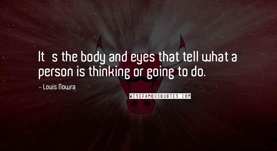 Louis Nowra Quotes: It's the body and eyes that tell what a person is thinking or going to do.