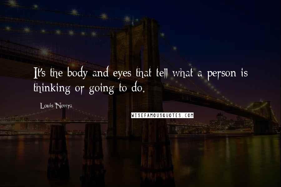 Louis Nowra Quotes: It's the body and eyes that tell what a person is thinking or going to do.