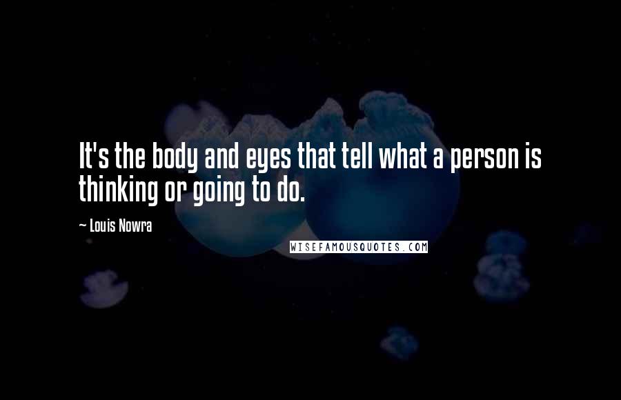 Louis Nowra Quotes: It's the body and eyes that tell what a person is thinking or going to do.