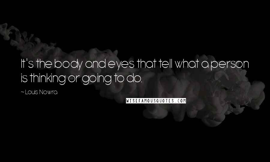 Louis Nowra Quotes: It's the body and eyes that tell what a person is thinking or going to do.