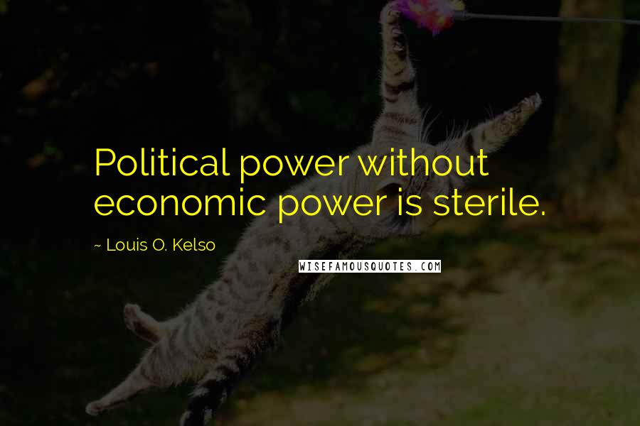 Louis O. Kelso Quotes: Political power without economic power is sterile.