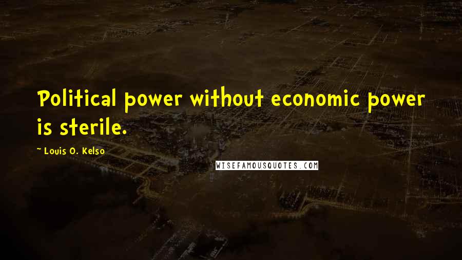 Louis O. Kelso Quotes: Political power without economic power is sterile.