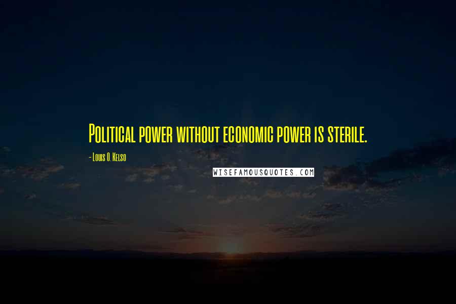 Louis O. Kelso Quotes: Political power without economic power is sterile.