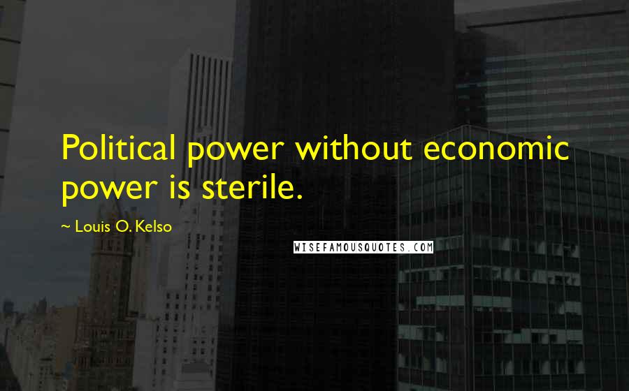 Louis O. Kelso Quotes: Political power without economic power is sterile.