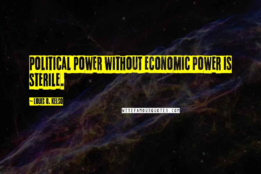 Louis O. Kelso Quotes: Political power without economic power is sterile.