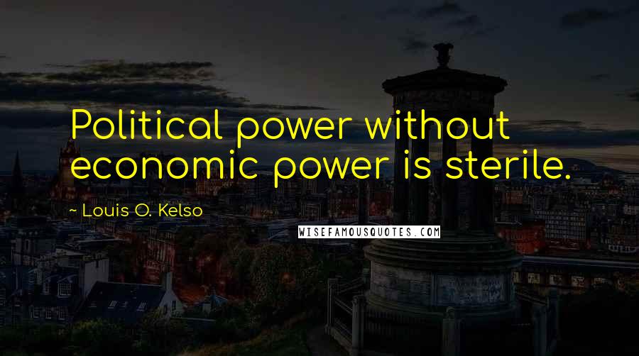 Louis O. Kelso Quotes: Political power without economic power is sterile.