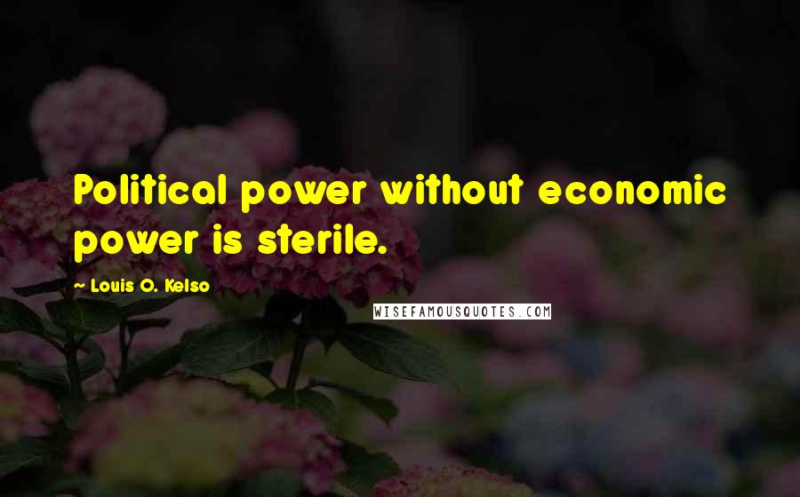 Louis O. Kelso Quotes: Political power without economic power is sterile.