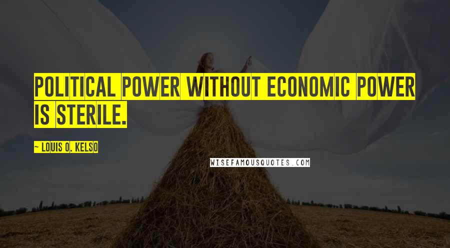 Louis O. Kelso Quotes: Political power without economic power is sterile.