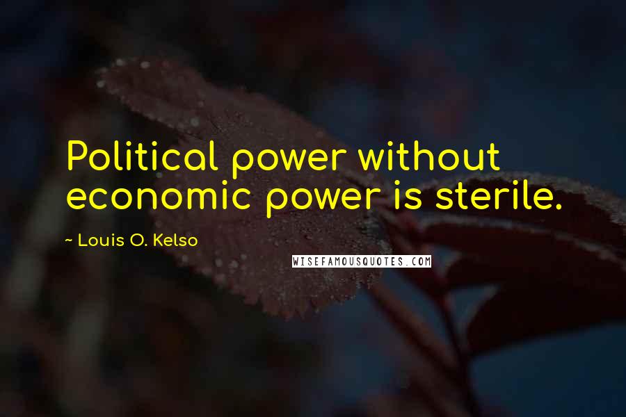 Louis O. Kelso Quotes: Political power without economic power is sterile.