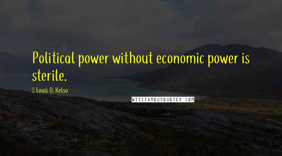 Louis O. Kelso Quotes: Political power without economic power is sterile.