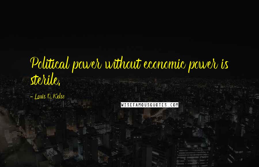 Louis O. Kelso Quotes: Political power without economic power is sterile.