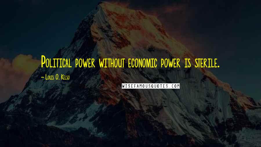 Louis O. Kelso Quotes: Political power without economic power is sterile.