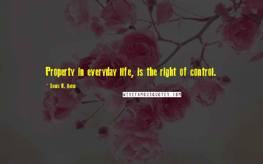 Louis O. Kelso Quotes: Property in everyday life, is the right of control.