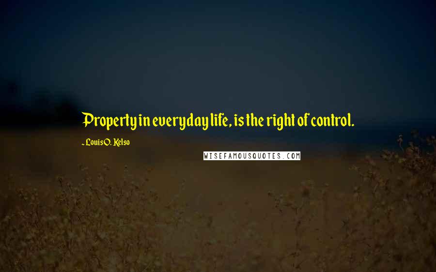 Louis O. Kelso Quotes: Property in everyday life, is the right of control.