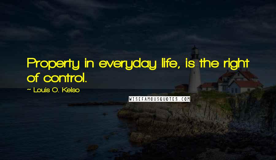 Louis O. Kelso Quotes: Property in everyday life, is the right of control.