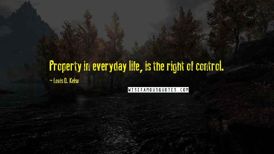 Louis O. Kelso Quotes: Property in everyday life, is the right of control.