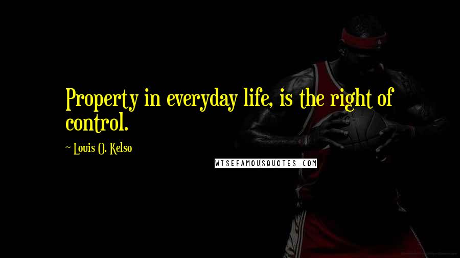 Louis O. Kelso Quotes: Property in everyday life, is the right of control.