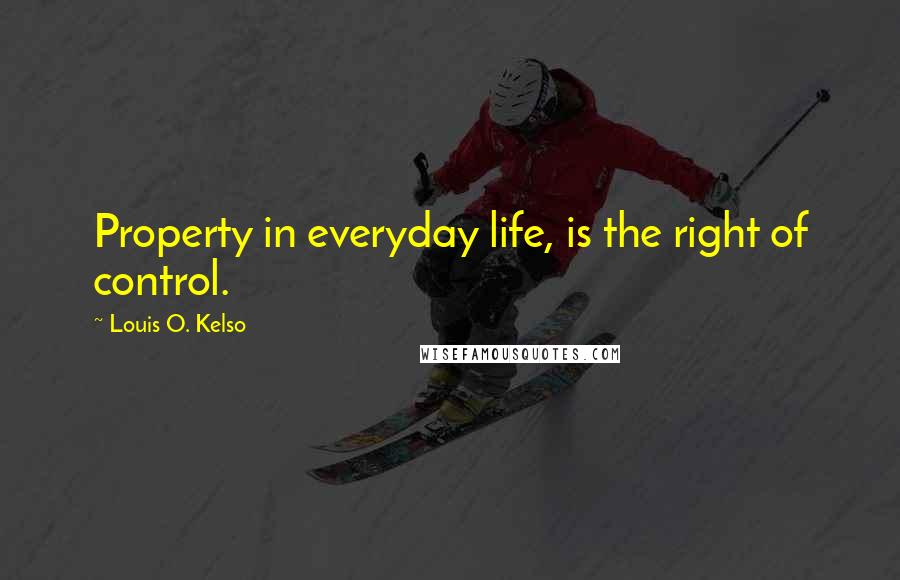 Louis O. Kelso Quotes: Property in everyday life, is the right of control.