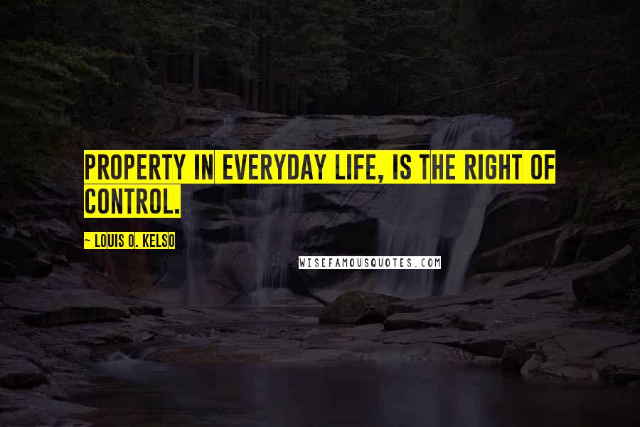 Louis O. Kelso Quotes: Property in everyday life, is the right of control.