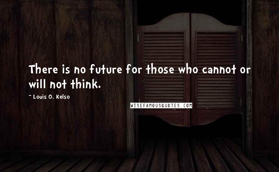 Louis O. Kelso Quotes: There is no future for those who cannot or will not think.