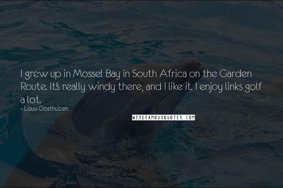 Louis Oosthuizen Quotes: I grew up in Mossel Bay in South Africa on the Garden Route. It's really windy there, and I like it. I enjoy links golf a lot.