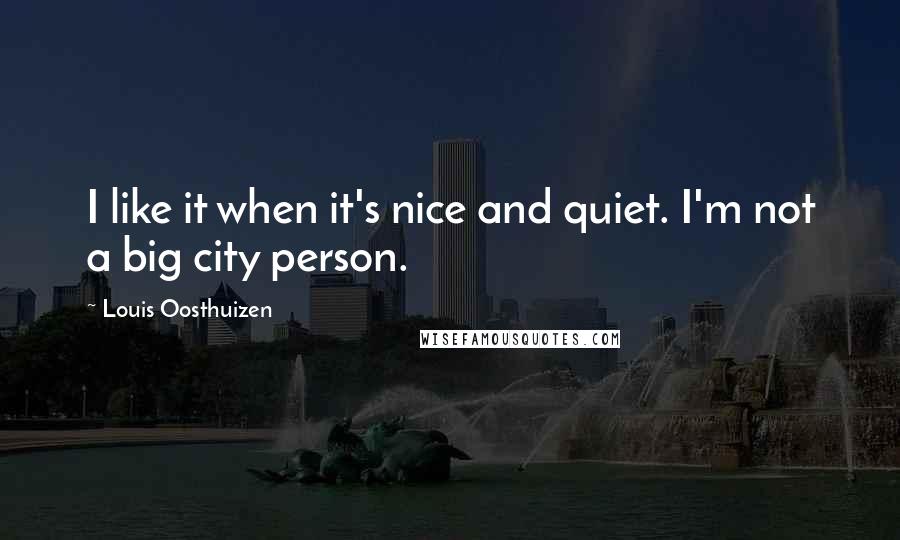 Louis Oosthuizen Quotes: I like it when it's nice and quiet. I'm not a big city person.