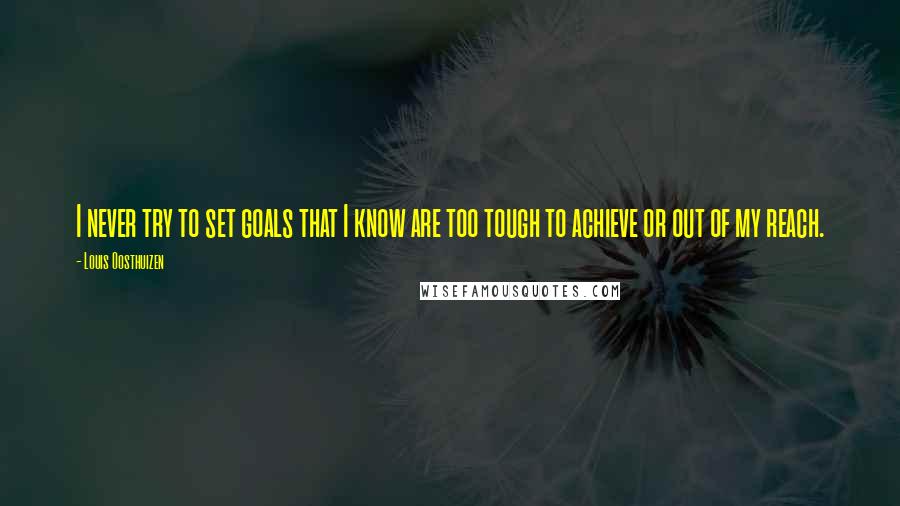 Louis Oosthuizen Quotes: I never try to set goals that I know are too tough to achieve or out of my reach.