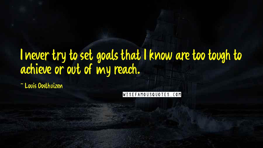 Louis Oosthuizen Quotes: I never try to set goals that I know are too tough to achieve or out of my reach.