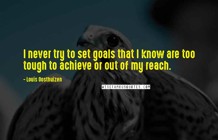 Louis Oosthuizen Quotes: I never try to set goals that I know are too tough to achieve or out of my reach.