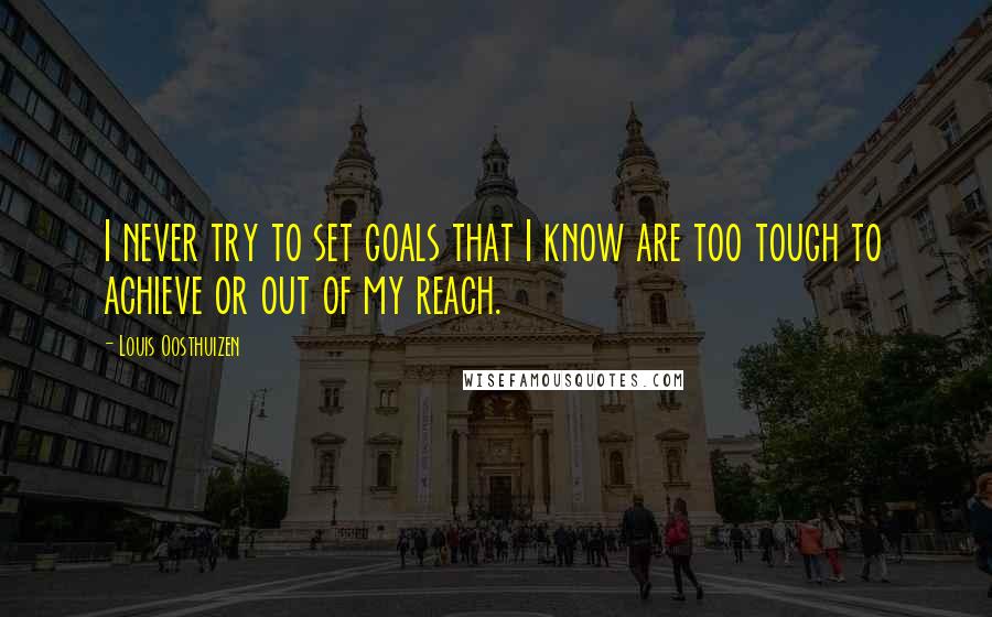 Louis Oosthuizen Quotes: I never try to set goals that I know are too tough to achieve or out of my reach.