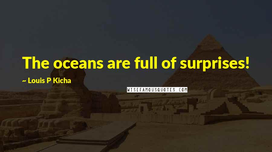 Louis P Kicha Quotes: The oceans are full of surprises!