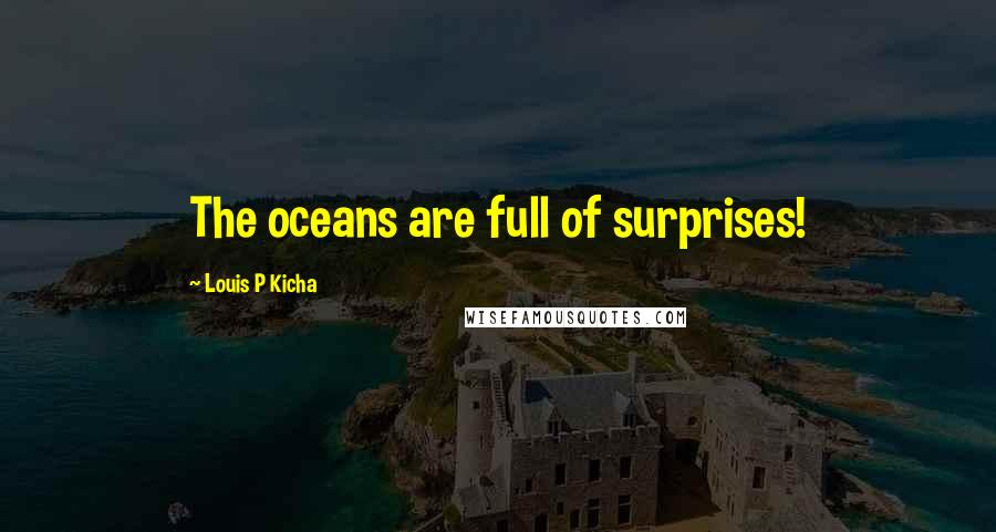 Louis P Kicha Quotes: The oceans are full of surprises!