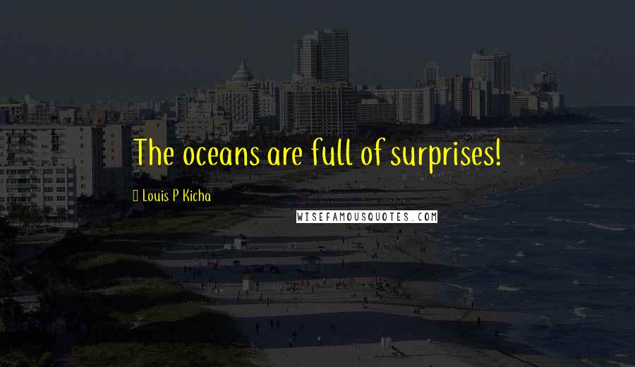 Louis P Kicha Quotes: The oceans are full of surprises!