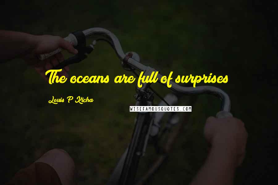 Louis P Kicha Quotes: The oceans are full of surprises!