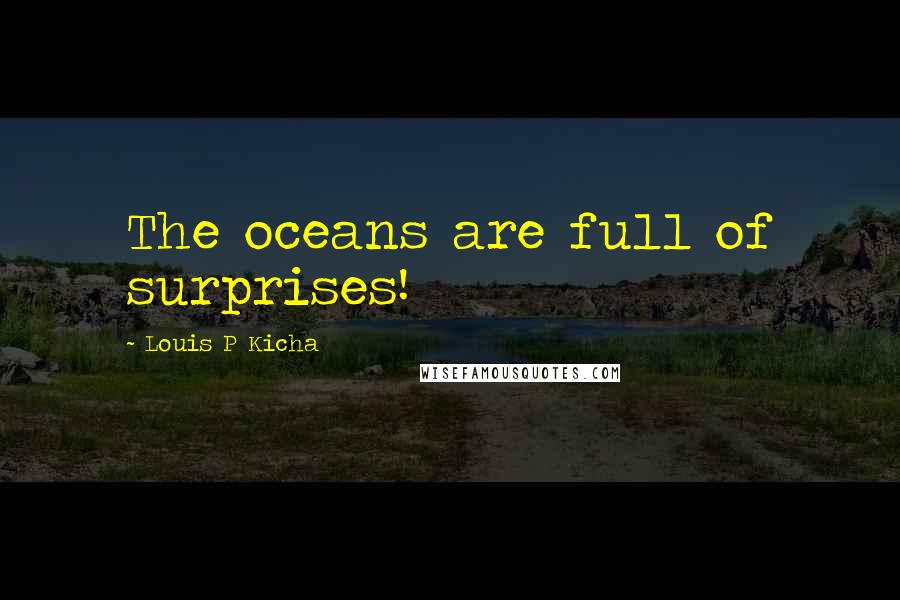 Louis P Kicha Quotes: The oceans are full of surprises!