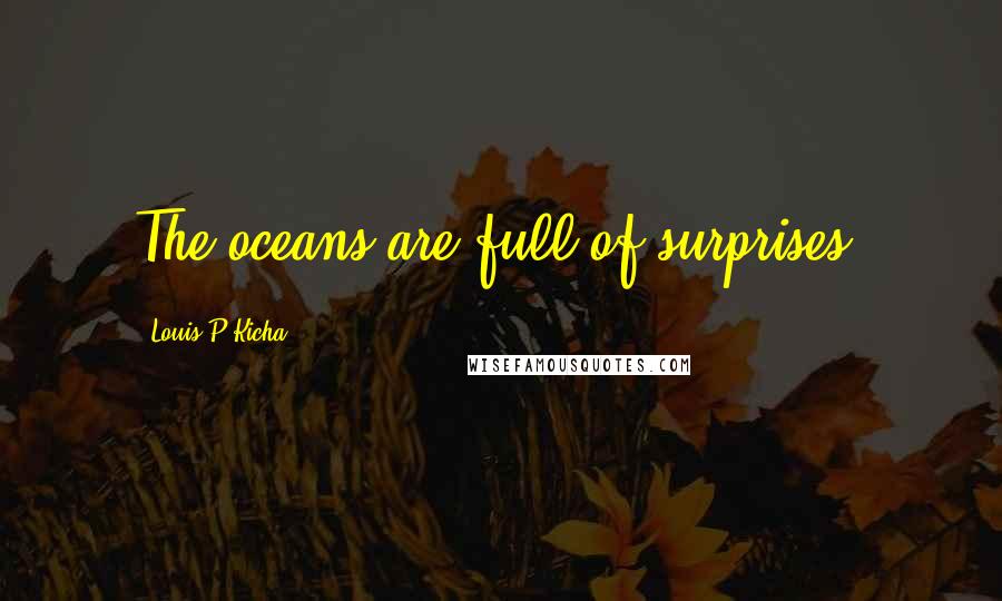 Louis P Kicha Quotes: The oceans are full of surprises!